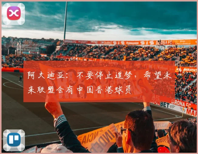 阿夫迪亚：不要停止追梦，希望未来联盟会有中国香港球员